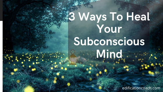 3 Ways To Heal Your Subconscious Mind