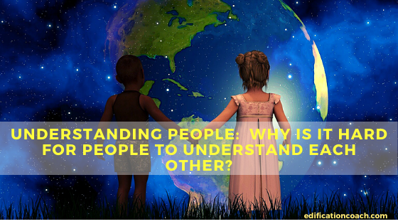 Understanding people:  Why Is It Hard For People To understand Each other?