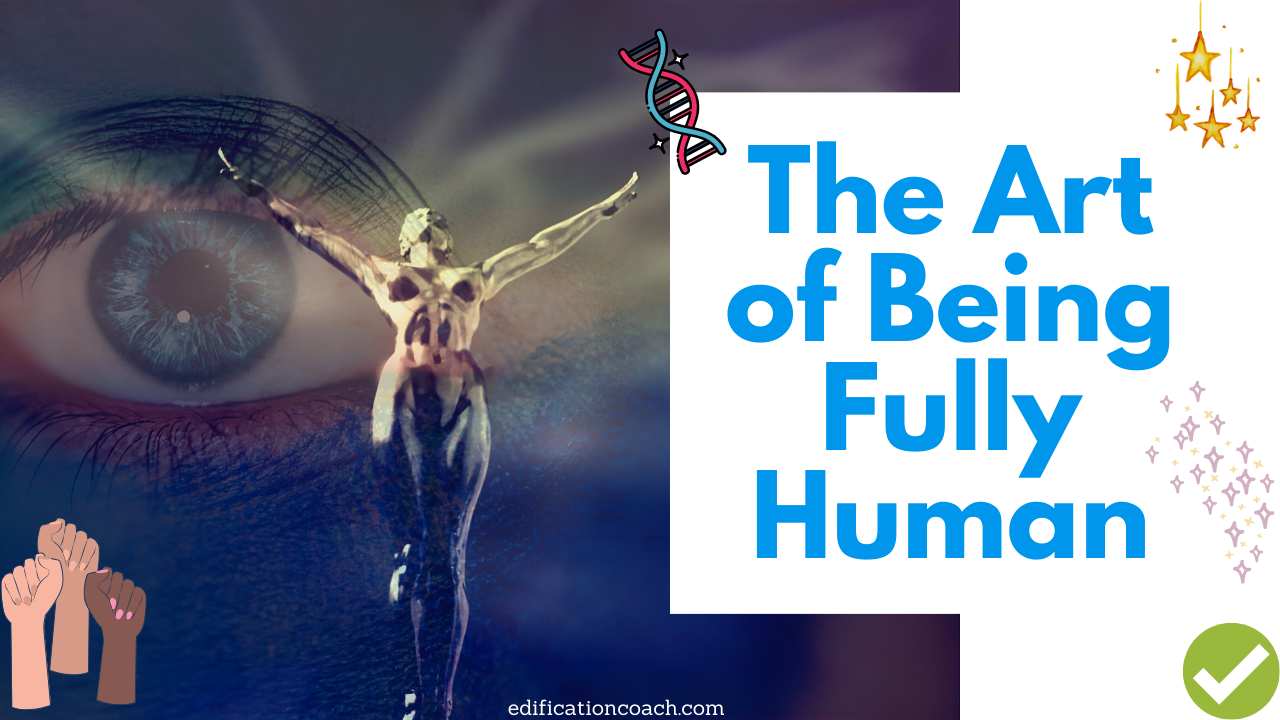 The Art Of Being Fully Human 🌟🌈👐 - EdificationCoach